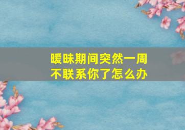 暧昧期间突然一周不联系你了怎么办