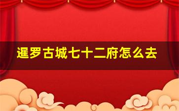 暹罗古城七十二府怎么去