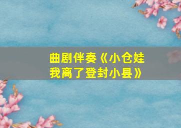 曲剧伴奏《小仓娃我离了登封小县》