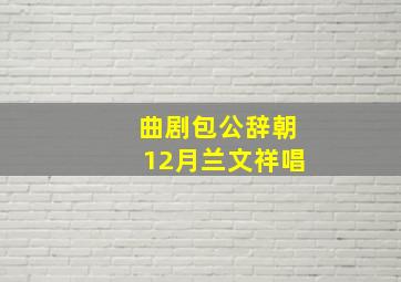 曲剧包公辞朝12月兰文祥唱