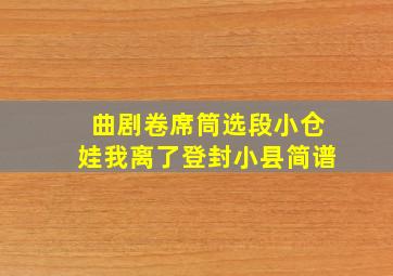 曲剧卷席筒选段小仓娃我离了登封小县简谱