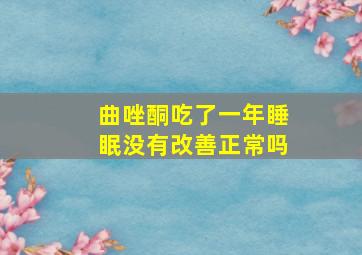 曲唑酮吃了一年睡眠没有改善正常吗