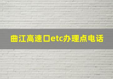 曲江高速口etc办理点电话