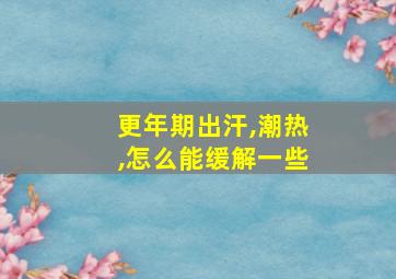 更年期出汗,潮热,怎么能缓解一些