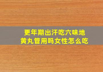 更年期出汗吃六味地黄丸管用吗女性怎么吃