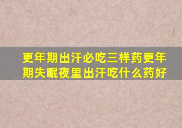 更年期出汗必吃三样药更年期失眠夜里出汗吃什么药好