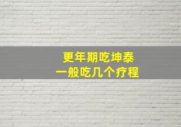 更年期吃坤泰一般吃几个疗程