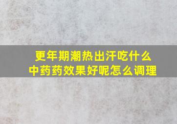 更年期潮热出汗吃什么中药药效果好呢怎么调理