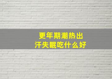 更年期潮热出汗失眠吃什么好