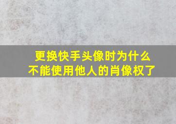 更换快手头像时为什么不能使用他人的肖像权了