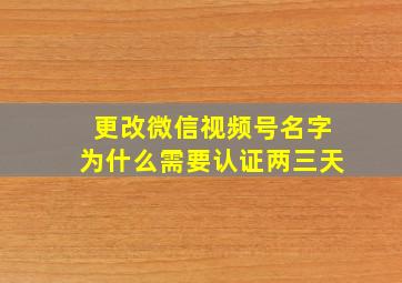 更改微信视频号名字为什么需要认证两三天