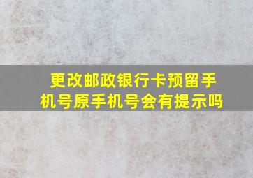 更改邮政银行卡预留手机号原手机号会有提示吗