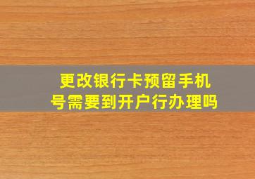 更改银行卡预留手机号需要到开户行办理吗