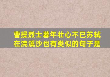 曹操烈士暮年壮心不已苏轼在浣溪沙也有类似的句子是