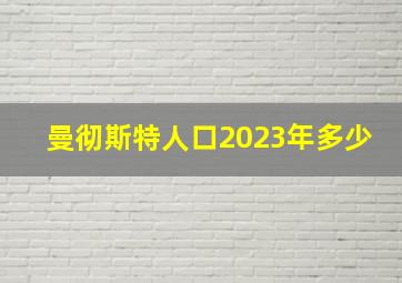 曼彻斯特人口2023年多少