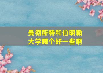 曼彻斯特和伯明翰大学哪个好一些啊