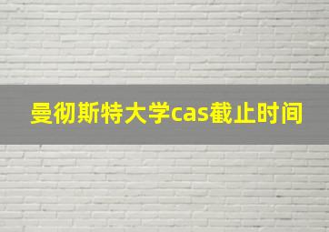 曼彻斯特大学cas截止时间