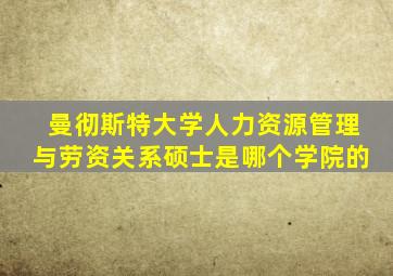 曼彻斯特大学人力资源管理与劳资关系硕士是哪个学院的