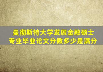 曼彻斯特大学发展金融硕士专业毕业论文分数多少是满分