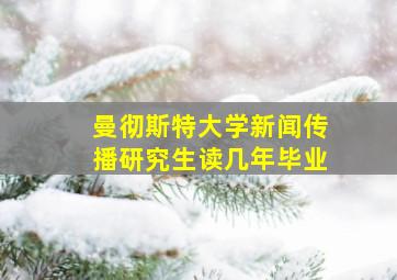 曼彻斯特大学新闻传播研究生读几年毕业