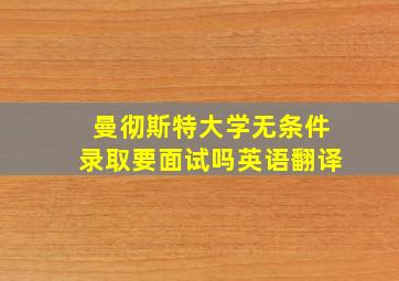 曼彻斯特大学无条件录取要面试吗英语翻译