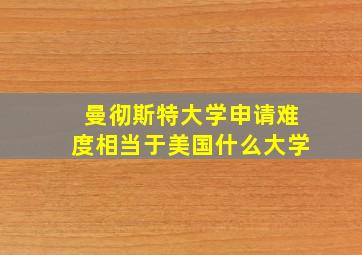 曼彻斯特大学申请难度相当于美国什么大学