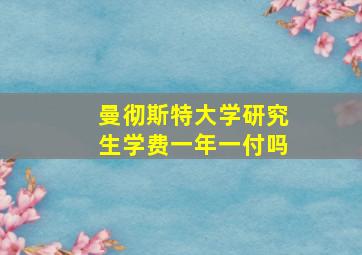 曼彻斯特大学研究生学费一年一付吗