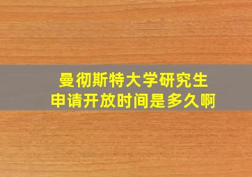 曼彻斯特大学研究生申请开放时间是多久啊