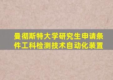 曼彻斯特大学研究生申请条件工科检测技术自动化装置