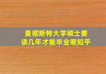 曼彻斯特大学硕士要读几年才能毕业呢知乎