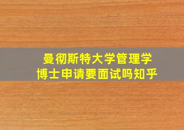 曼彻斯特大学管理学博士申请要面试吗知乎