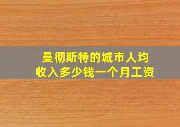 曼彻斯特的城市人均收入多少钱一个月工资