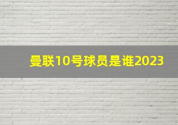 曼联10号球员是谁2023