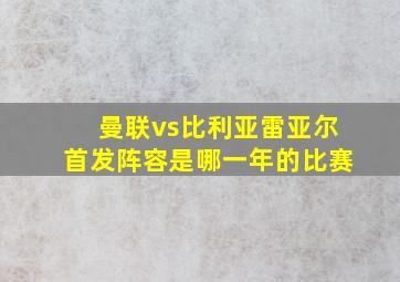 曼联vs比利亚雷亚尔首发阵容是哪一年的比赛