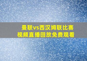 曼联vs西汉姆联比赛视频直播回放免费观看