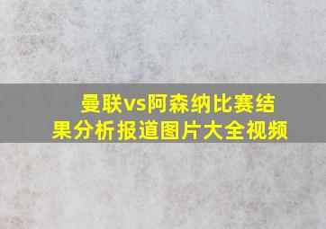 曼联vs阿森纳比赛结果分析报道图片大全视频