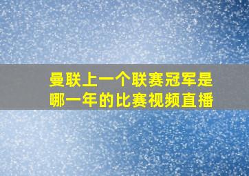 曼联上一个联赛冠军是哪一年的比赛视频直播