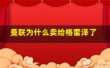 曼联为什么卖给格雷泽了