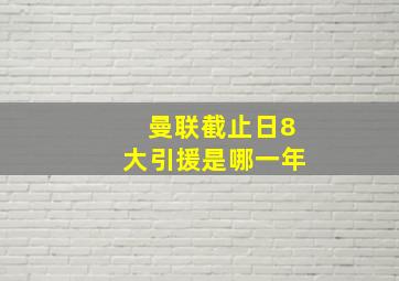 曼联截止日8大引援是哪一年