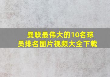 曼联最伟大的10名球员排名图片视频大全下载