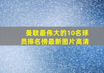 曼联最伟大的10名球员排名榜最新图片高清