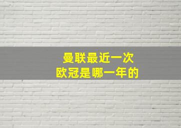 曼联最近一次欧冠是哪一年的