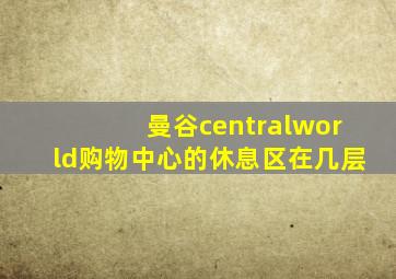 曼谷centralworld购物中心的休息区在几层