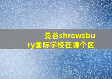 曼谷shrewsbury国际学校在哪个区