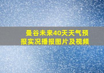 曼谷未来40天天气预报实况播报图片及视频