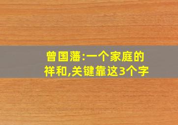 曾国藩:一个家庭的祥和,关键靠这3个字