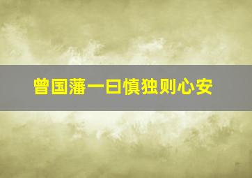 曾国藩一曰慎独则心安