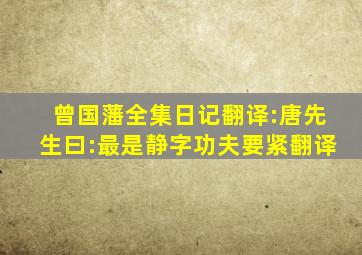 曾国藩全集日记翻译:唐先生曰:最是静字功夫要紧翻译