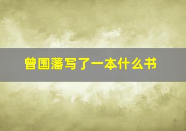 曾国藩写了一本什么书