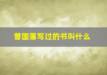 曾国藩写过的书叫什么